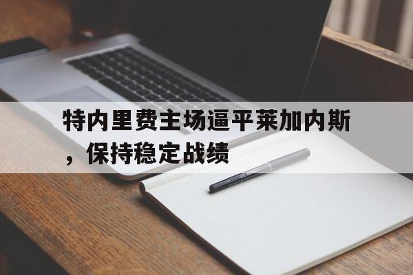 特内里费主场逼平莱加内斯，保持稳定战绩