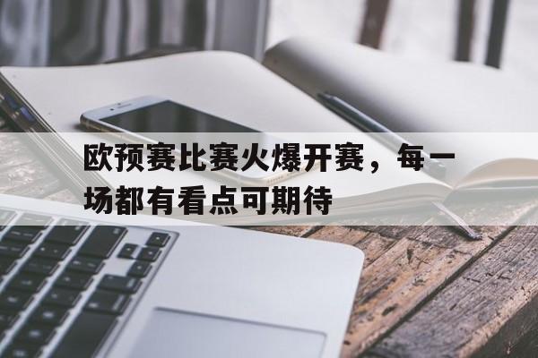 欧预赛比赛火爆开赛，每一场都有看点可期待